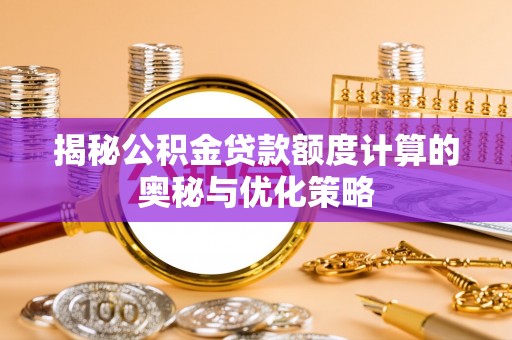 黄平揭秘公积金贷款额度计算的奥秘与优化策略