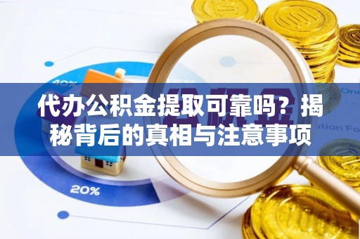 黄平代办公积金提取可靠吗？揭秘背后的真相与注意事项