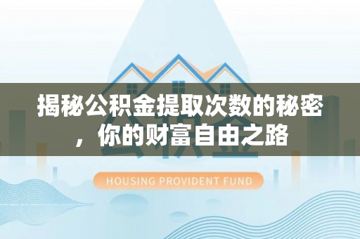 黄平揭秘公积金提取次数的秘密，你的财富自由之路
