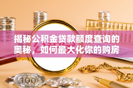 黄平揭秘公积金贷款额度查询的奥秘，如何最大化你的购房资金