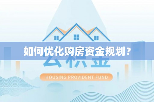 黄平如何优化购房资金规划？