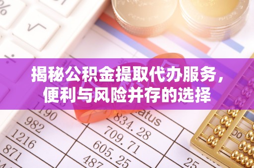 黄平揭秘公积金提取代办服务，便利与风险并存的选择