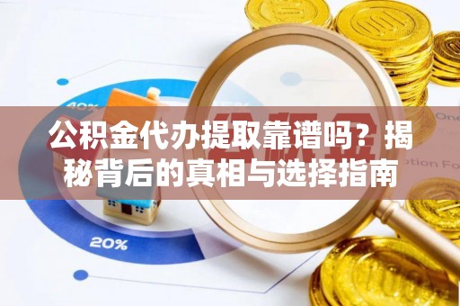 黄平公积金代办提取靠谱吗？揭秘背后的真相与选择指南