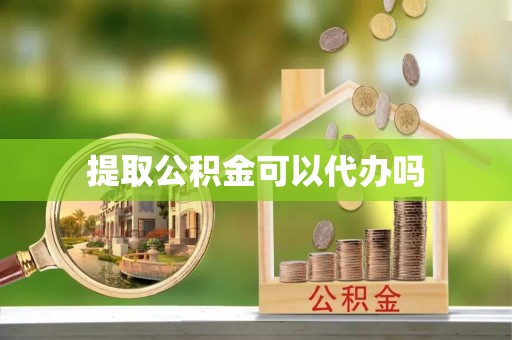 黄平提取公积金可以代办吗
