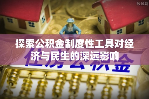 黄平探索公积金制度性工具对经济与民生的深远影响