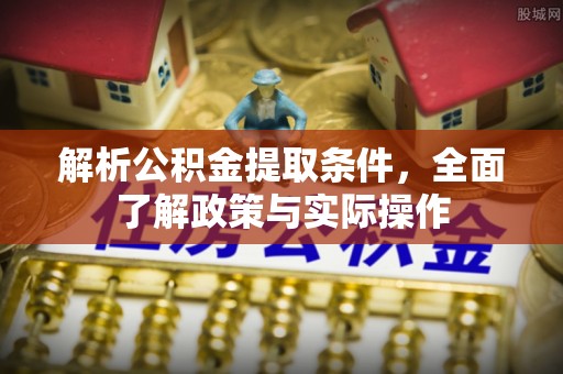 黄平解析公积金提取条件，全面了解政策与实际操作
