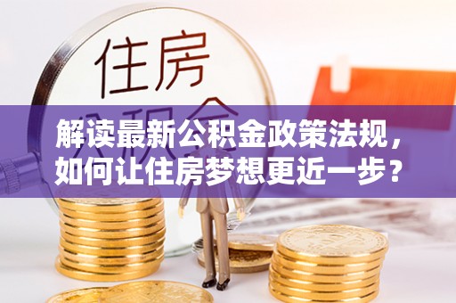 黄平解读最新公积金政策法规，如何让住房梦想更近一步？