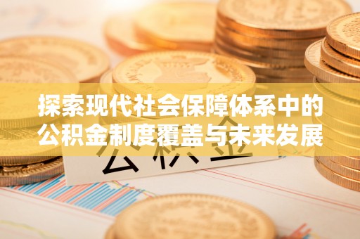 黄平探索现代社会保障体系中的公积金制度覆盖与未来发展