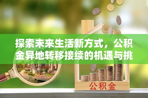 黄平探索未来生活新方式，公积金异地转移接续的机遇与挑战