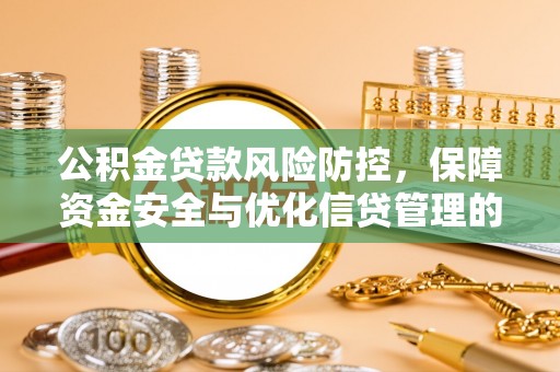 黄平公积金贷款风险防控，保障资金安全与优化信贷管理的关键策略