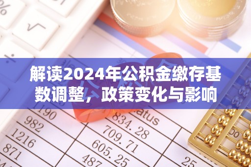 黄平解读2024年公积金缴存基数调整，政策变化与影响