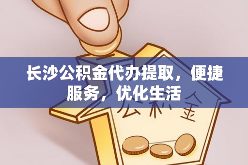 黄平长沙公积金代办提取，便捷服务，优化生活