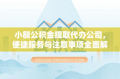 黄平小额公积金提取代办公司，便捷服务与注意事项全面解析