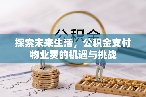 黄平探索未来生活，公积金支付物业费的机遇与挑战