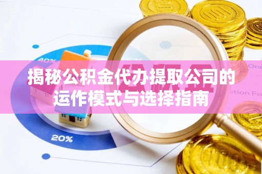 黄平揭秘公积金代办提取公司的运作模式与选择指南