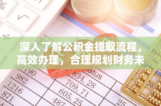 黄平深入了解公积金提取流程，高效办理，合理规划财务未来