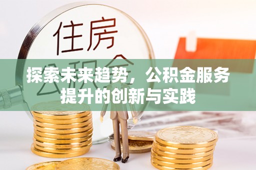 黄平探索未来趋势，公积金服务提升的创新与实践