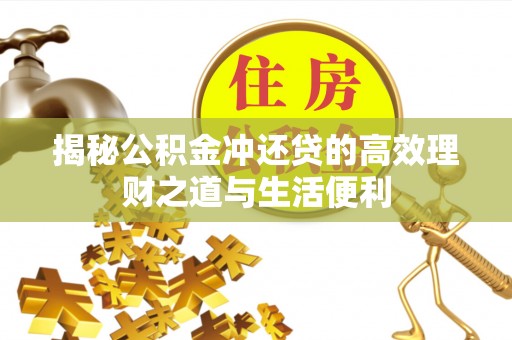 黄平揭秘公积金冲还贷的高效理财之道与生活便利