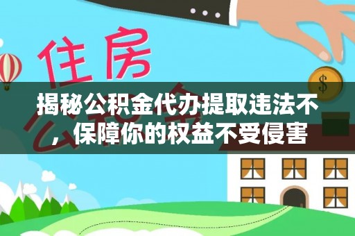 黄平揭秘公积金代办提取违法不，保障你的权益不受侵害