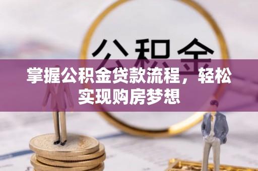 黄平掌握公积金贷款流程，轻松实现购房梦想