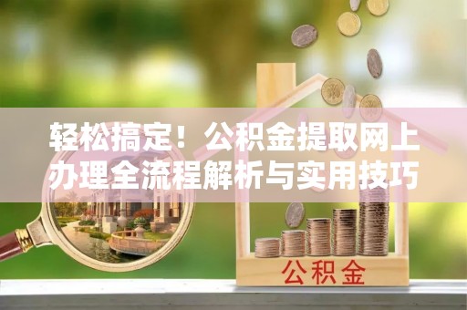 黄平轻松搞定！公积金提取网上办理全流程解析与实用技巧