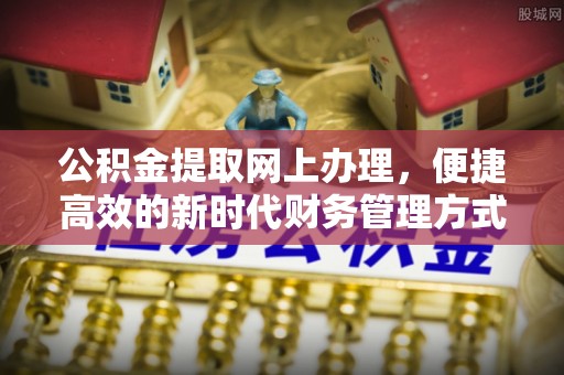 黄平公积金提取网上办理，便捷高效的新时代财务管理方式