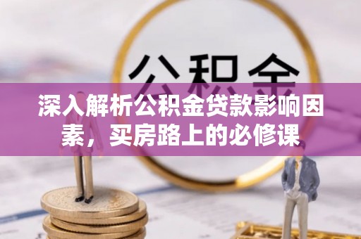 黄平深入解析公积金贷款影响因素，买房路上的必修课