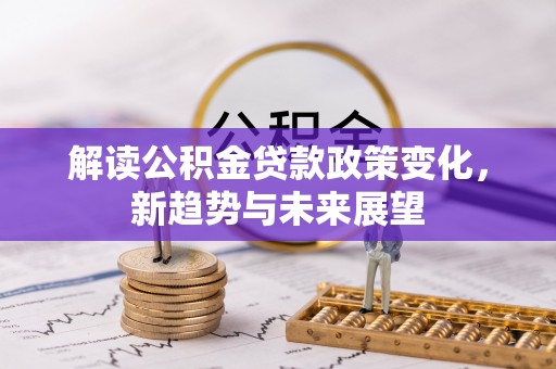 黄平解读公积金贷款政策变化，新趋势与未来展望