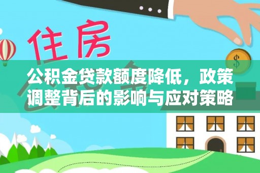黄平公积金贷款额度降低，政策调整背后的影响与应对策略