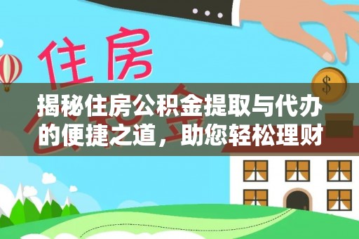 黄平揭秘住房公积金提取与代办的便捷之道，助您轻松理财
