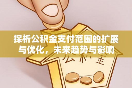 黄平探析公积金支付范围的扩展与优化，未来趋势与影响