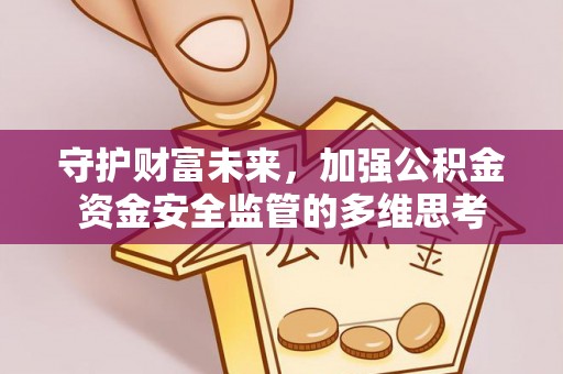 黄平守护财富未来，加强公积金资金安全监管的多维思考