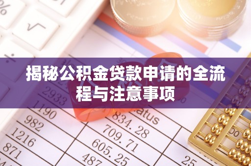 黄平揭秘公积金贷款申请的全流程与注意事项