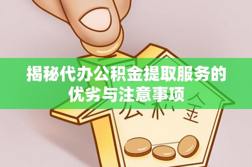 黄平揭秘代办公积金提取服务的优劣与注意事项