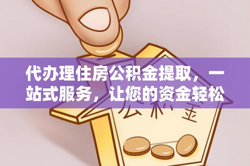 黄平代办理住房公积金提取，一站式服务，让您的资金轻松到账