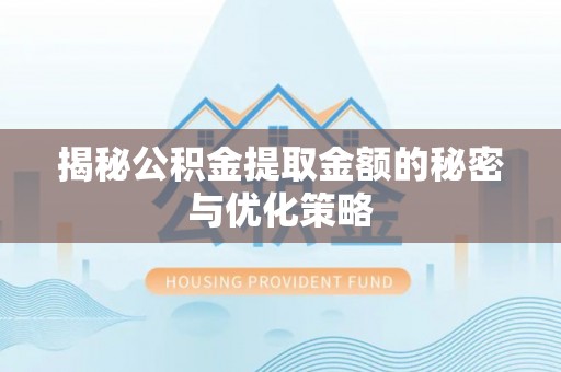 黄平揭秘公积金提取金额的秘密与优化策略