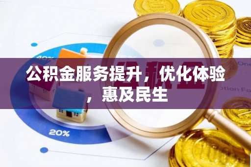 黄平公积金服务提升，优化体验，惠及民生