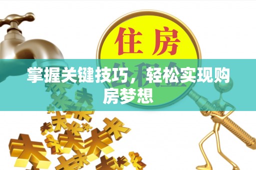 黄平掌握关键技巧，轻松实现购房梦想