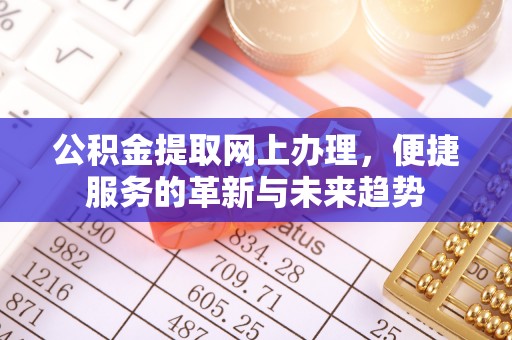 黄平公积金提取网上办理，便捷服务的革新与未来趋势