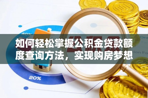黄平如何轻松掌握公积金贷款额度查询方法，实现购房梦想？