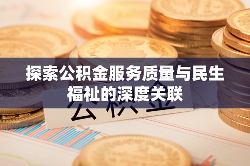 黄平探索公积金服务质量与民生福祉的深度关联