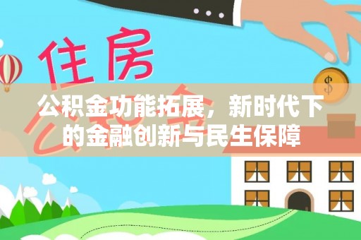 黄平公积金功能拓展，新时代下的金融创新与民生保障