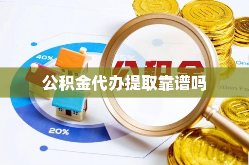黄平公积金代办提取靠谱吗