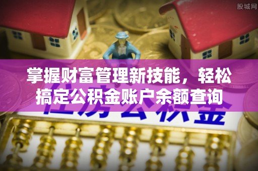 黄平掌握财富管理新技能，轻松搞定公积金账户余额查询