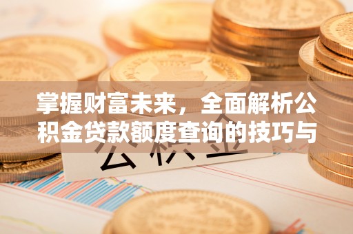 黄平掌握财富未来，全面解析公积金贷款额度查询的技巧与策略