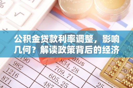 黄平公积金贷款利率调整，影响几何？解读政策背后的经济逻辑
