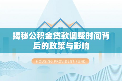 黄平揭秘公积金贷款调整时间背后的政策与影响
