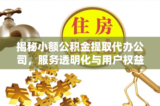 黄平揭秘小额公积金提取代办公司，服务透明化与用户权益保障