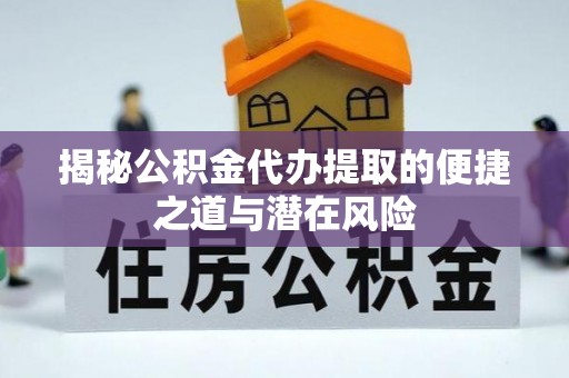 黄平揭秘公积金代办提取的便捷之道与潜在风险