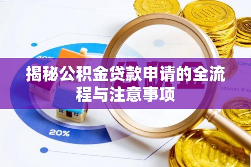 黄平揭秘公积金贷款申请的全流程与注意事项